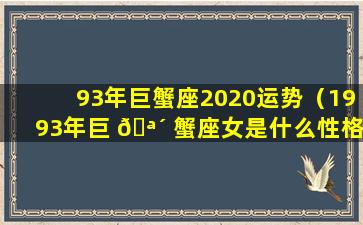 93年巨蟹座2020运势（1993年巨 🪴 蟹座女是什么性格和脾气）